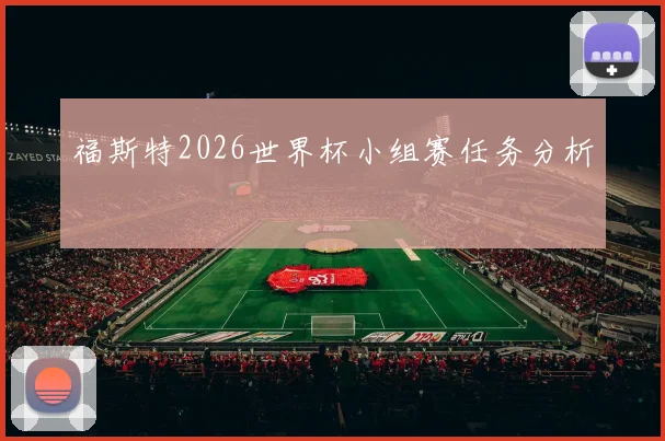 福斯特2026世界杯小组赛任务分析