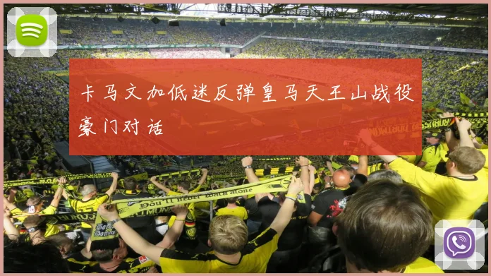 卡马文加低迷反弹皇马天王山战役豪门对话