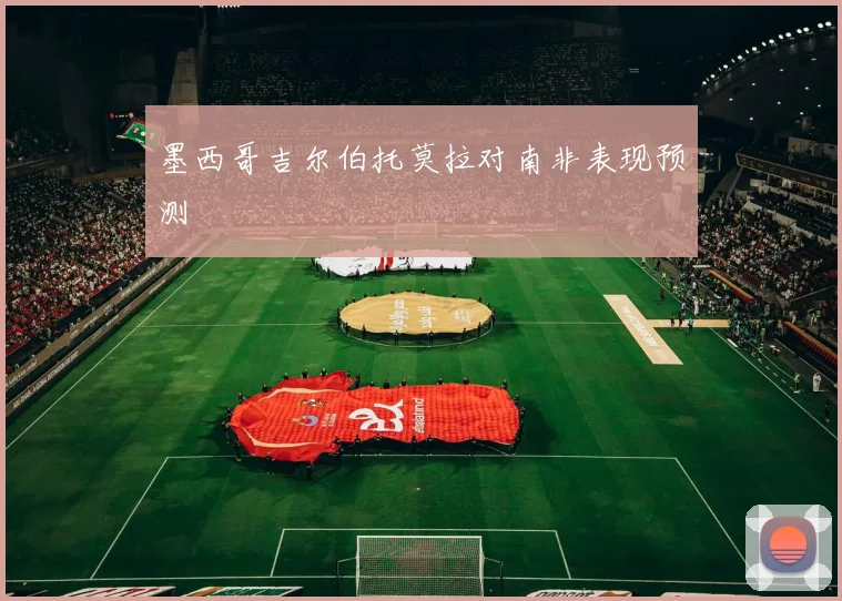 墨西哥吉尔伯托莫拉对南非表现预测