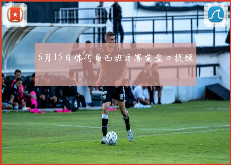 6月15日佛得角西班牙赛前盘口提醒