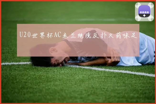 U20世界杯AC米兰绝境反扑火药味足