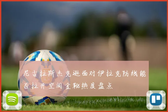 尼古拉斯杰克逊面对伊拉克防线能否拉开空间金靴热度盘点