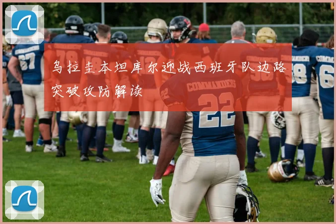 乌拉圭本坦库尔迎战西班牙队边路突破攻防解读