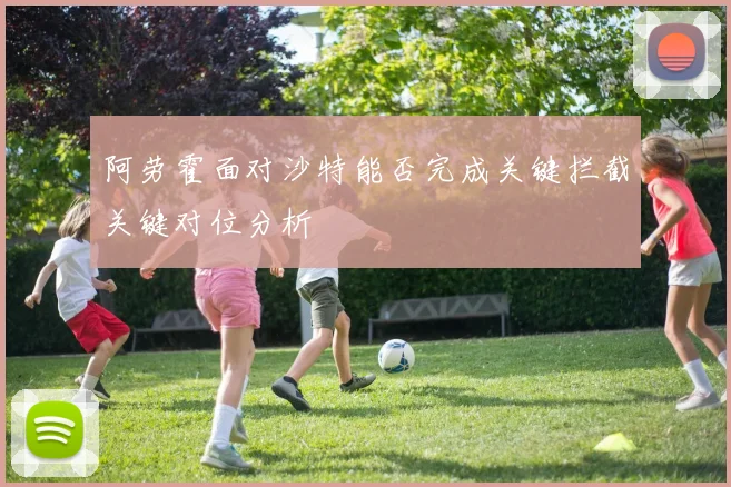 阿劳霍面对沙特能否完成关键拦截关键对位分析