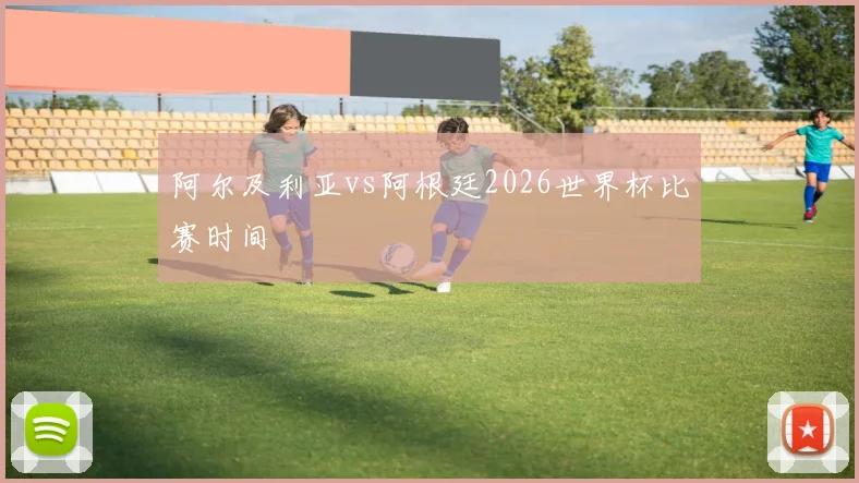 阿尔及利亚vs阿根廷2026世界杯比赛时间