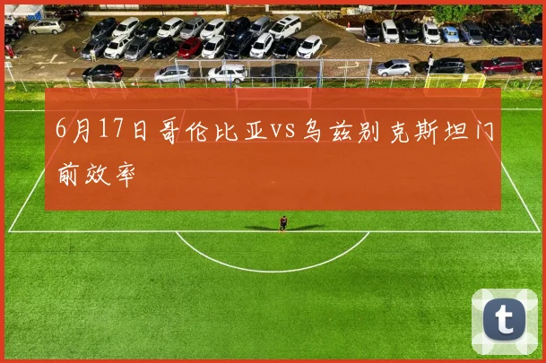 6月17日哥伦比亚vs乌兹别克斯坦门前效率