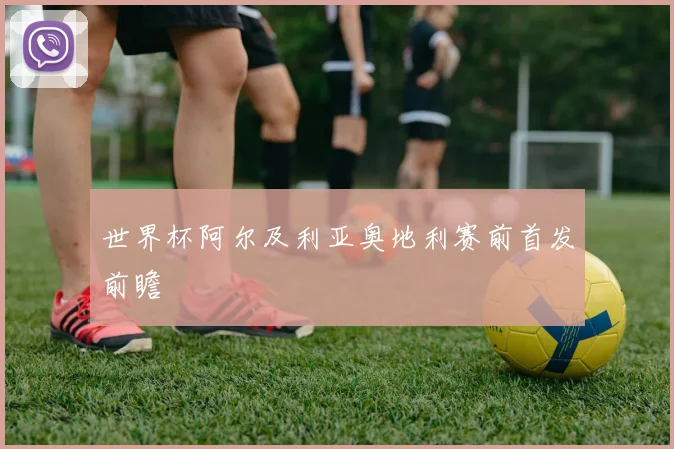 世界杯阿尔及利亚奥地利赛前首发前瞻