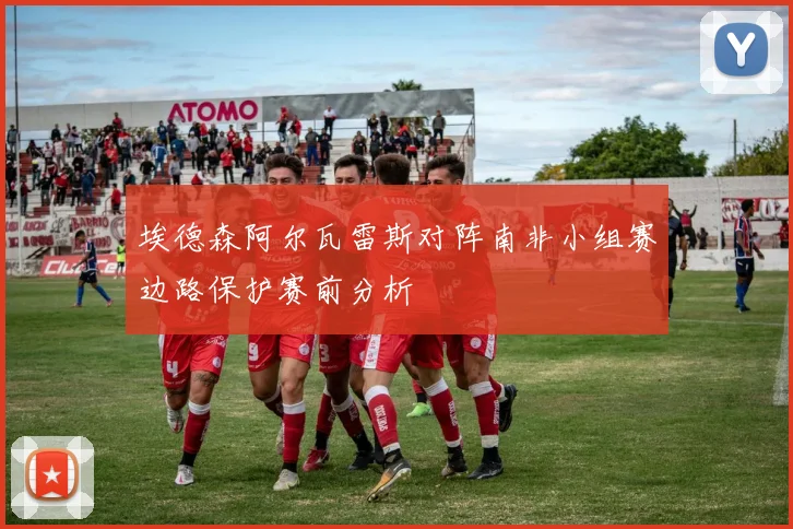 埃德森阿尔瓦雷斯对阵南非小组赛边路保护赛前分析